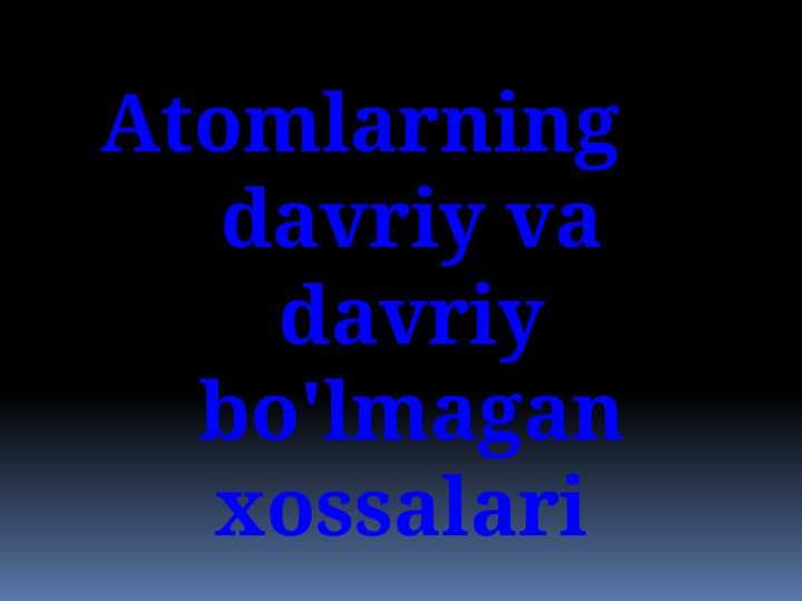 Atomlarning davriy va davriy bo'lmagan xossalari