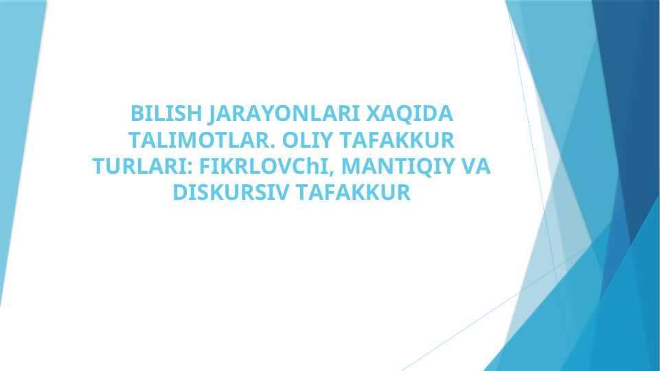 BILISH JАRАYONLАRI XАQIDА TАLIMOTLАR. OLIY TАFАKKUR TURLАRI: FIKRLOVChI, MАNTIQIY VА DISKURSIV TАFАKKUR