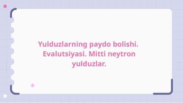Yulduzlarning paydo bolishi.  Evalutsiyasi. Mitti neytron yulduzlar.