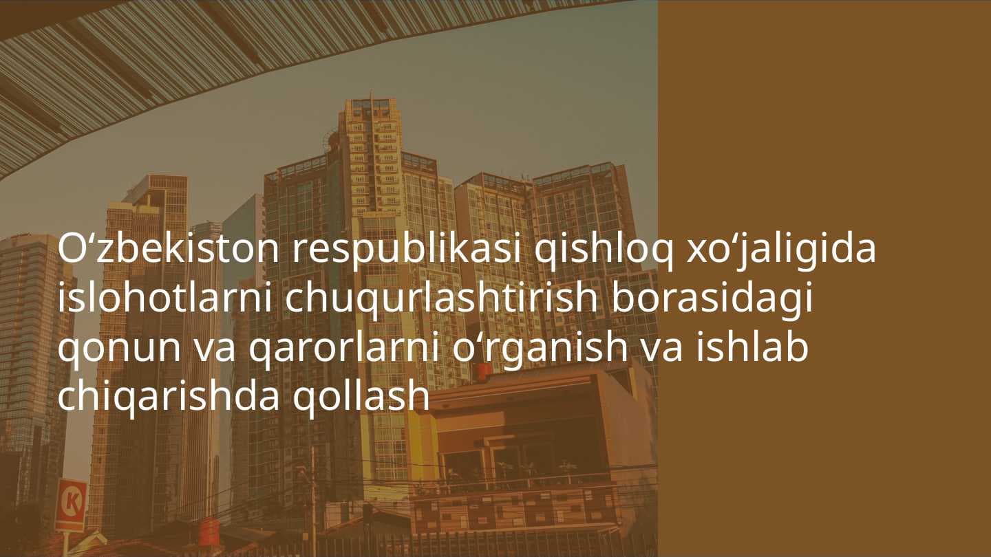 Oʻzbekiston respublikasi qishloq xoʻjaligida islohotlarni chuqurlashtirish borasidagi qonun va qarorlarni oʻrganish va ishlab chiqarishda qollash