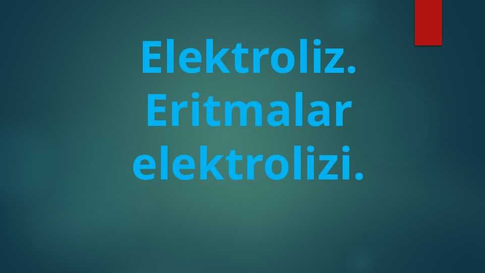Elektroliz. Eritmalar elektrolizi.