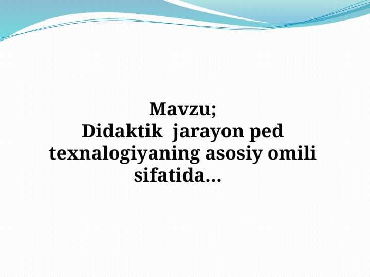 Didaktik  jarayon ped texnalogiyaning asosiy omili sifatida