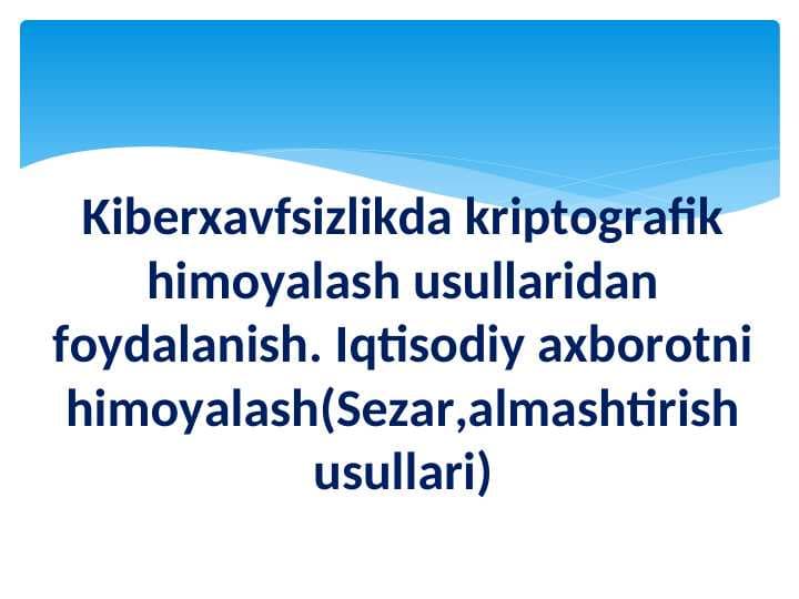 Kiberxavfsizlikda kriptografik himoyalash usullaridan foydalanish. Iqtisodiy axborotni himoyalash(Sezar,almashtirish usullari)