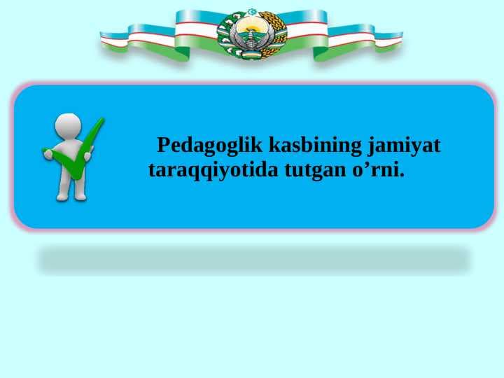 Pedagoglik kasbining jamiyat taraqqiyotida tutgan oʼrni.