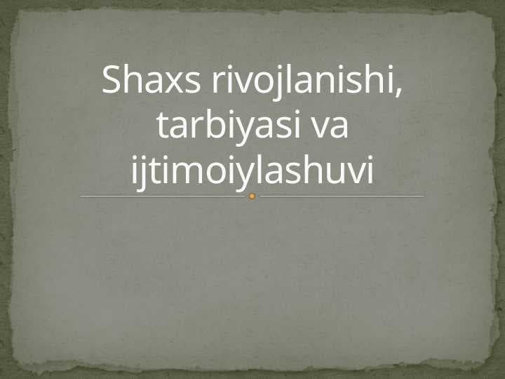 Shaxs rivojlanishi, tarbiyasi va ijtimoiylashuvi