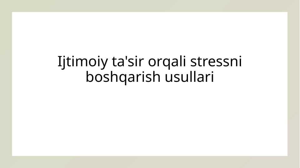 Ijtimoiy ta sir orqali stressni boshqarish usullari