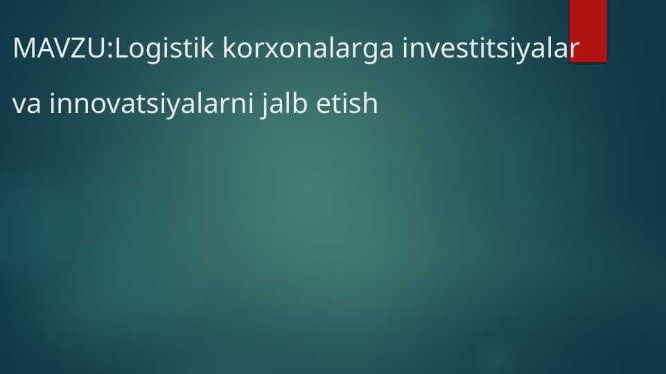 Logistik korxonalarga investitsiyalar va innovatsiyalarni jalb etish