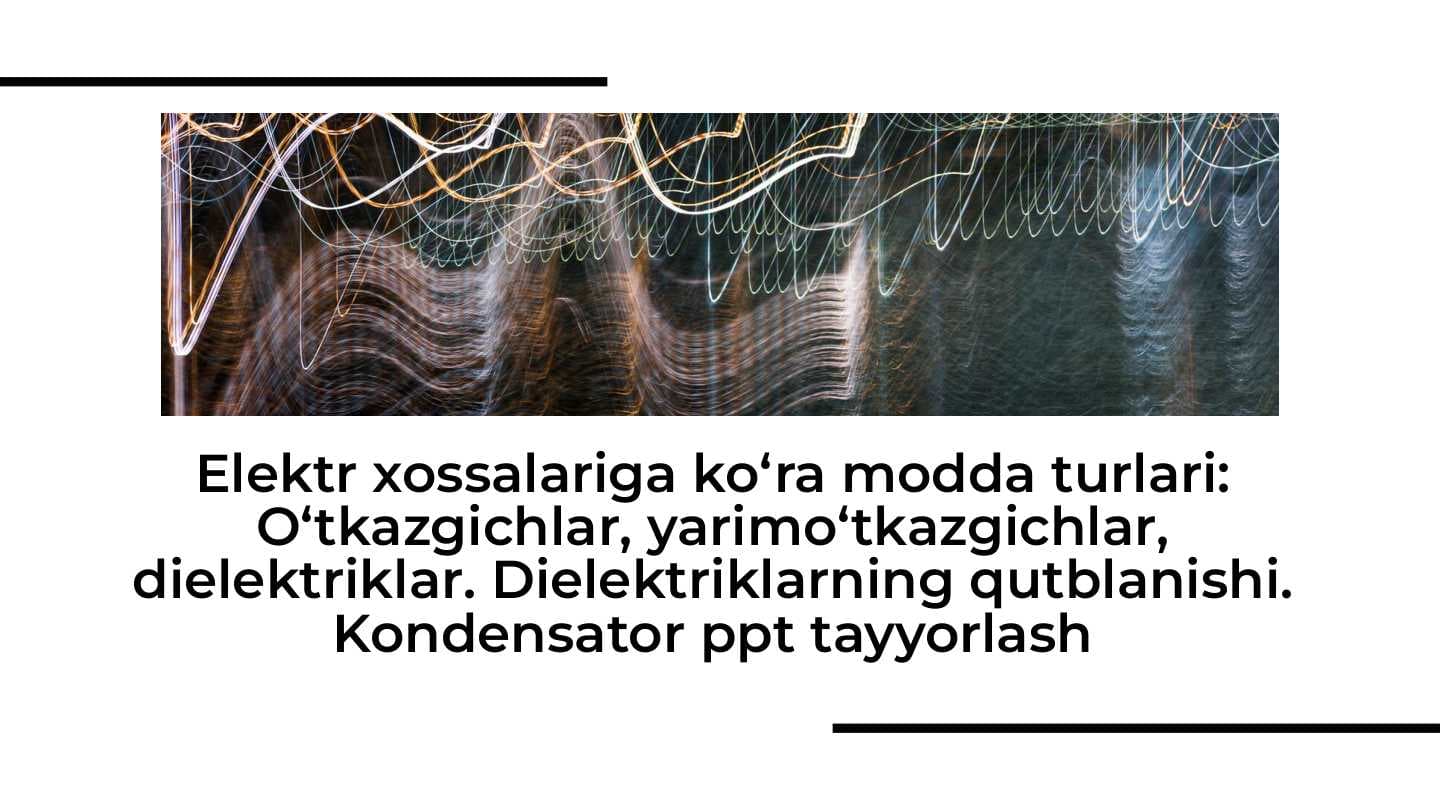 Elektr xossalariga ko‘ra modda turlari O‘tkazgichlar, yarimo‘tkazgichlar, dielektriklar. Dielektriklarning  qutblanishi. Kondensator
