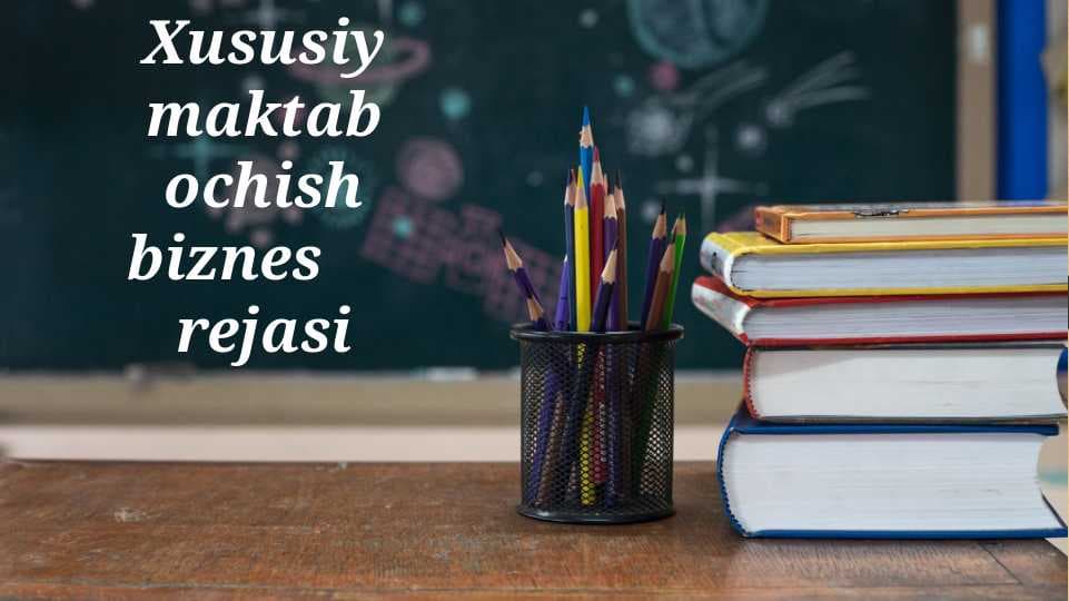 Xususiy maktab ochish biznes      rejasi