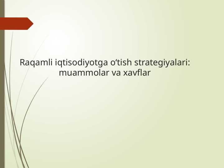 Raqamli iqtisodiyotga o‘tish strategiyalari muammolar va xavflar