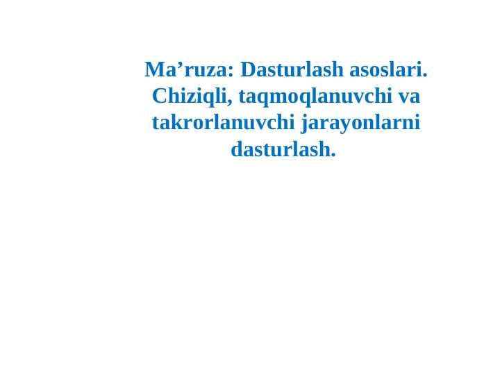 Dasturlash asoslari. Chiziqli, taqmoqlanuvchi va takrorlanuvchi jarayonlarni dasturlash.