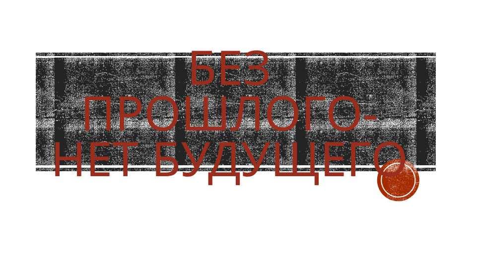 Без Прошлого- нет будущего