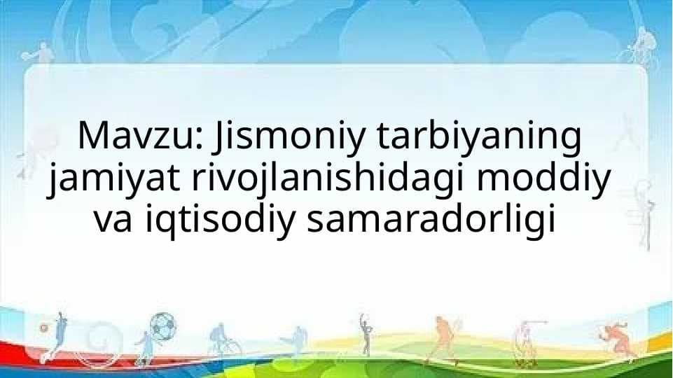 Jismoniy tarbiyaning jamiyat rivojlanishidagi moddiy va iqtisodiy samaradorligi