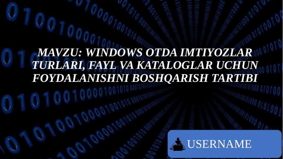 MAVZU: WINDOWS OTDA IMTIYOZLAR TURLARI, FAYL VA KATALOGLAR UCHUN FOYDALANISHNI BOSHQARISH TARTIBI