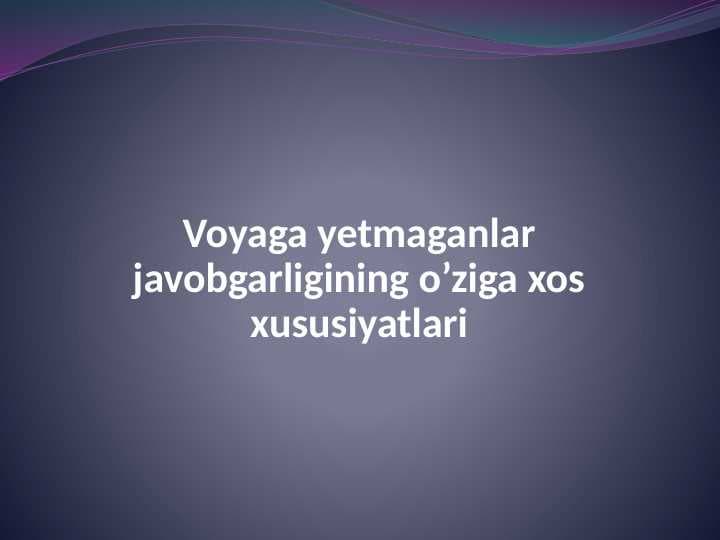Voyaga yetmaganlar javobgarligining o’ziga xos xususiyatlari