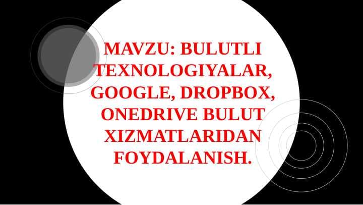 BULUTLI TEXNOLOGIYALAR, GOOGLE, DROPBOX, ONEDRIVE BULUT XIZMATLARIDAN FOYDALANISH