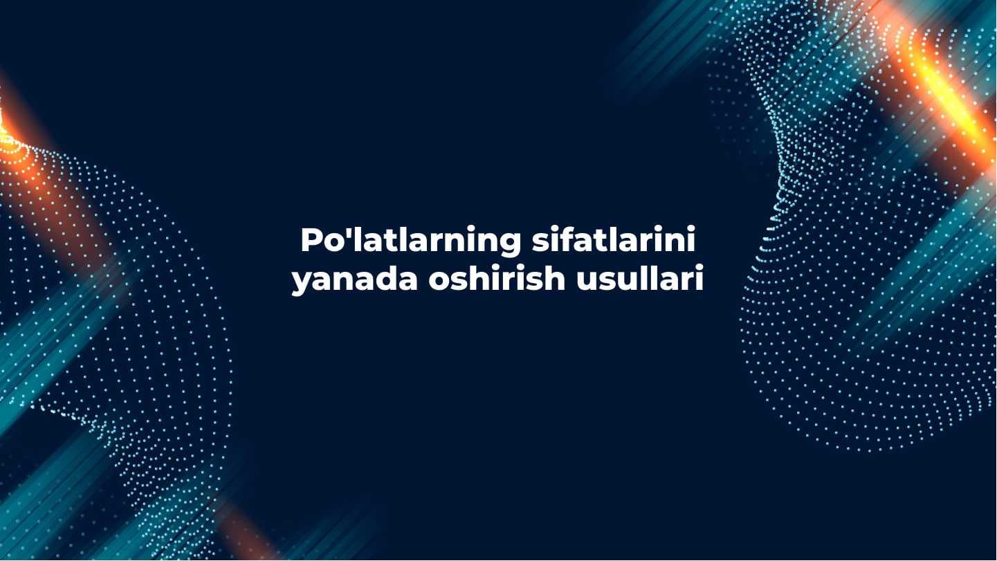 Po'latlarning sifatlarini yanada oshirish usullari
