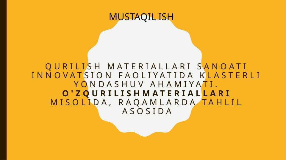 Qurilish materiallari sanoati innovatsion faoliyatida klasterli yondashuv ahamiyati. O'zQurilishMateriallari misolida, raqamlarda tahlil asosida