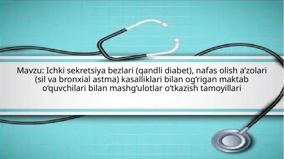 Ichki sekretsiya bezlari (qandli diabet), nafas olish a’zolari (sil va bronxial astma) kasalliklari bilan og‘rigan maktab o‘quvchilari bilan mashg‘ulotlar o‘tkazish tamoyillari