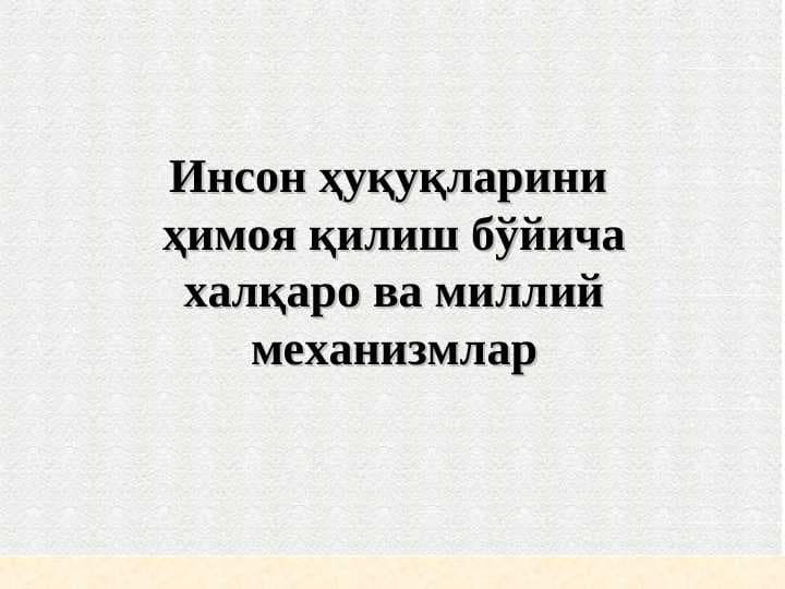 Инсон ҳуқуқларини  ҳимоя қилиш бўйича халқаро ва миллий механизмлар