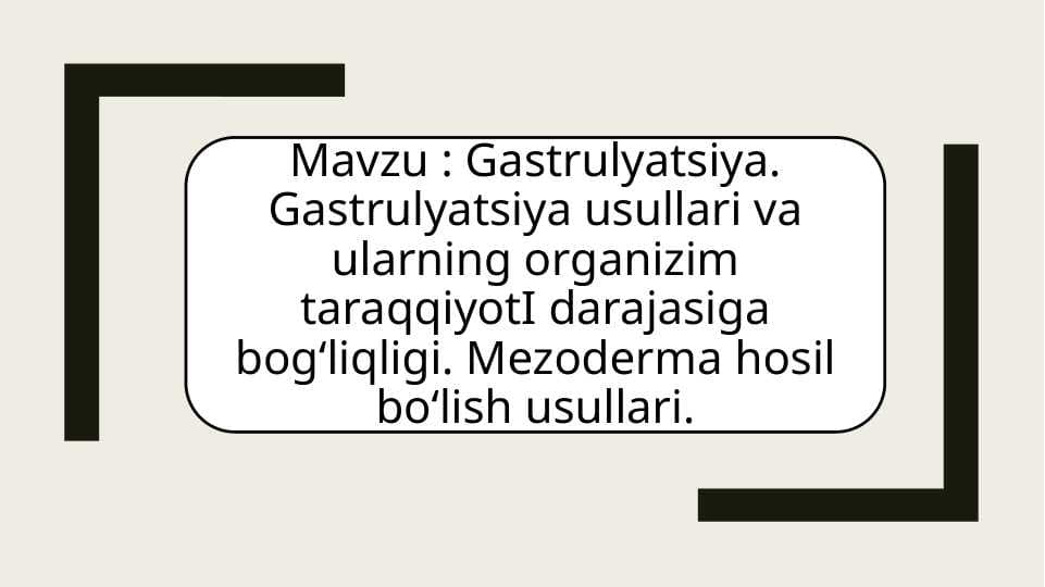 Gastrulyatsiya. Gastrulyatsiya usullari va ularning organizim taraqqiyotI darajasiga bog‘liqligi