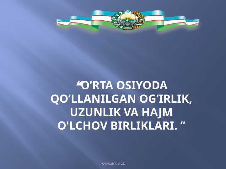 “O’RTA OSIYODA QO’LLANILGAN OG’IRLIK, UZUNLIK VA HAJM O'LCHOV BIRLIKLARI
