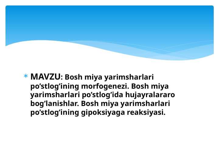 Bosh miya yarimsharlari po’stlog’ining morfogenezi . Bosh miya yarimsharlari po’stlog’ida hujayralararo bog’lanishlar . Bosh miya yarimsharlari po’stlog’ining gipoksiyaga reaksiyasi