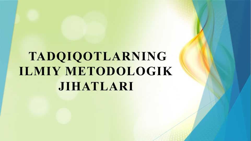 Tadqiqotlarning ilmiy metodologik jihatlari.