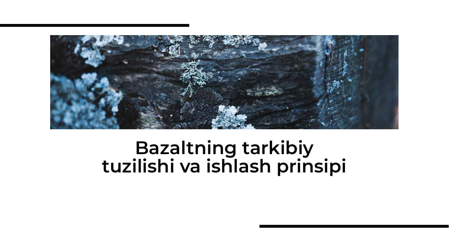 Bazaltning tarkibiy tuzilishi va ishlash prinsipi