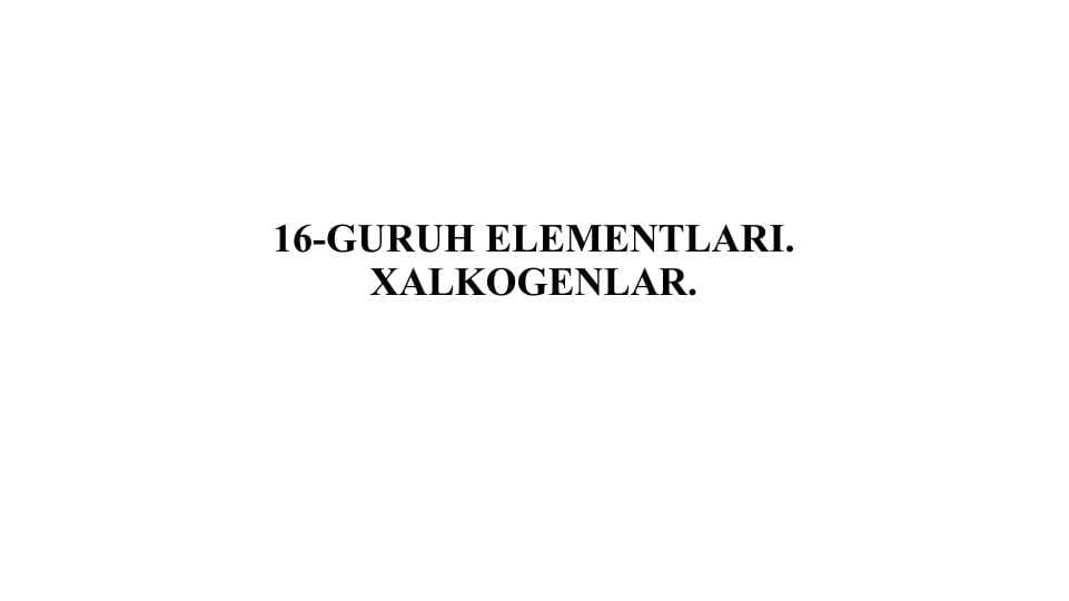 16-GURUH ELEMENTLARI. XALKOGENLAR.