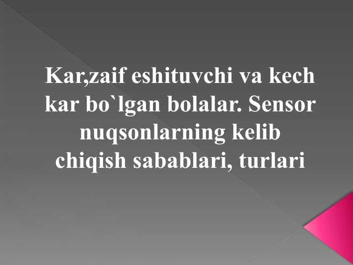 Kar,zaif eshituvchi va kech kar bo`lgan bolalar. Sensor nuqsonlarning kelib chiqish sabablari, turlari
