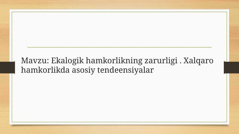 Ekalogik hamkorlikning zarurligi . Xalqaro hamkorlikda asosiy tendeensiyalar