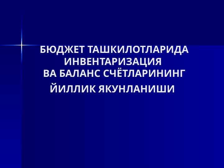 БЮДЖЕТ ТАШКИЛОТЛАРИДА ИНВЕНТАРИЗАЦИЯ ВА БАЛАНС СЧЁТЛАРИНИНГ ЙИЛЛИК ЯКУНЛАНИШИ