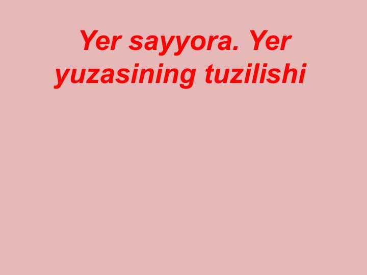Yer sayyora. Yer yuzasining tuzilishiYer sayyora. Yer yuzasining tuzilishi