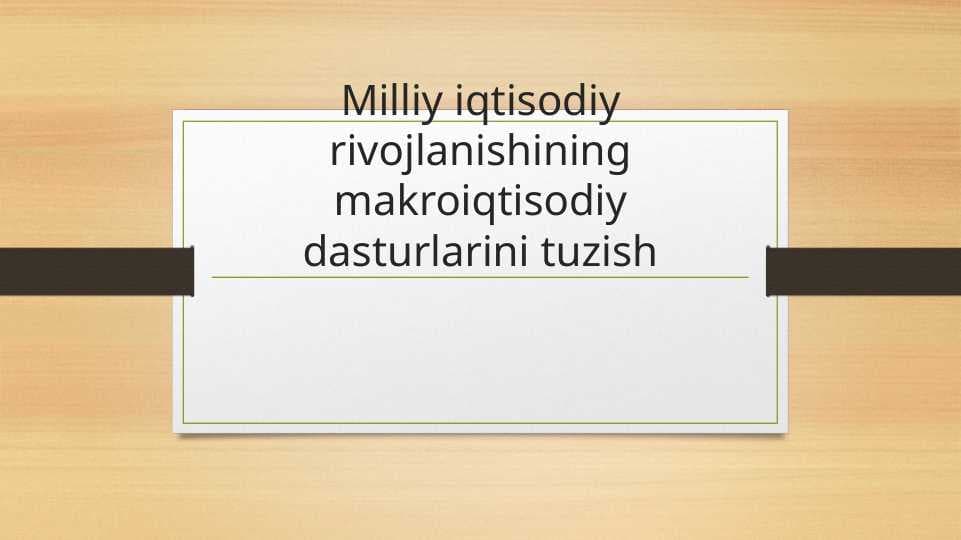 Milliy iqtisodiy rivojlanishining makroiqtisodiy dasturlarini tuzish