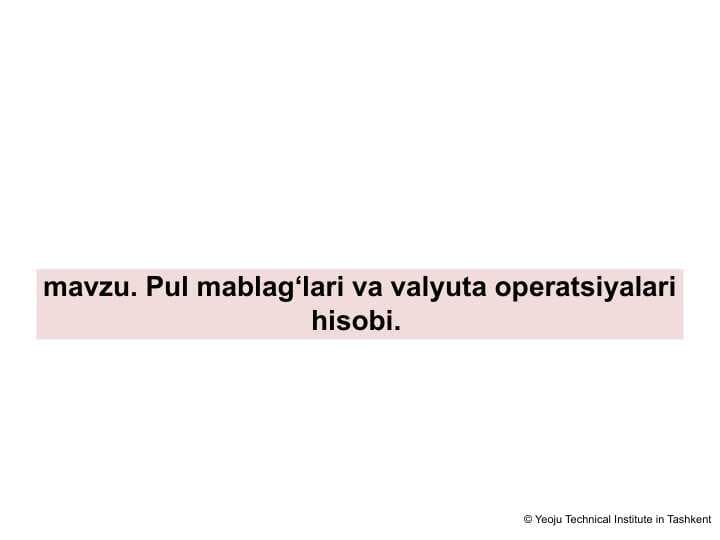 Pul mablag‘lari va valyuta operatsiyalari hisobi.