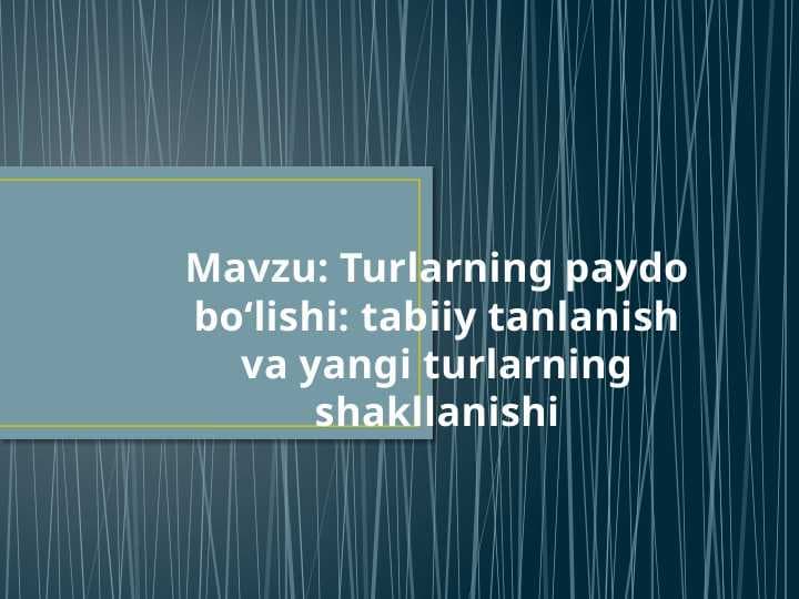 Turlarning paydo bo‘lishi  tabiiy tanlanish va yangi turlarning shakllanishi