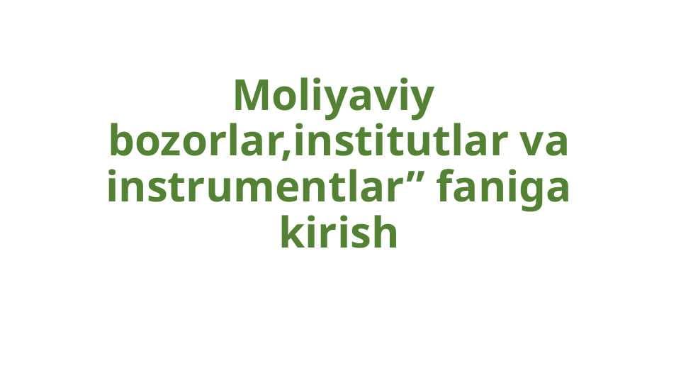 Moliyaviy  bozorlar,institutlar va instrumentlar” faniga kirish