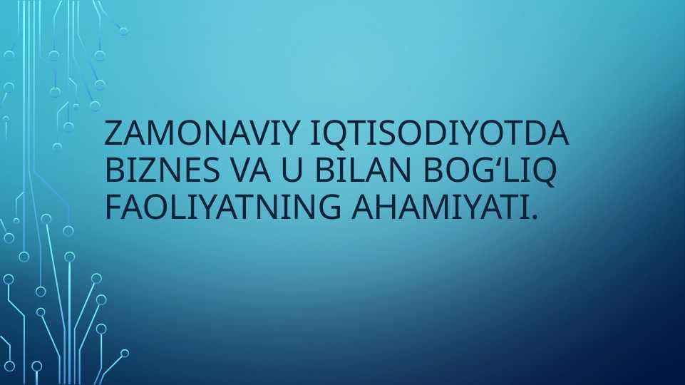 Zamonaviy iqtisodiyotda biznes va u bilan bogʻliq faoliyatning ahamiyati