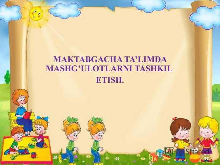 MAKTABGACHA TA’LIMDA MASHG’ULOTLARNI TASHKIL  ETISH.