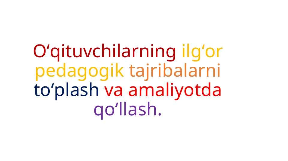 Oʻqituvchilarning ilgʻor pedagogik tajribalarni toʻplash va amaliyotda qoʻllash.