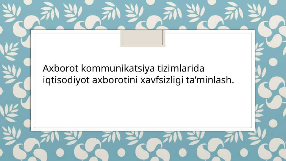 Axborot kommunikatsiya tizimlarida iqtisodiyot axborotini xavfsizligi ta’minlash