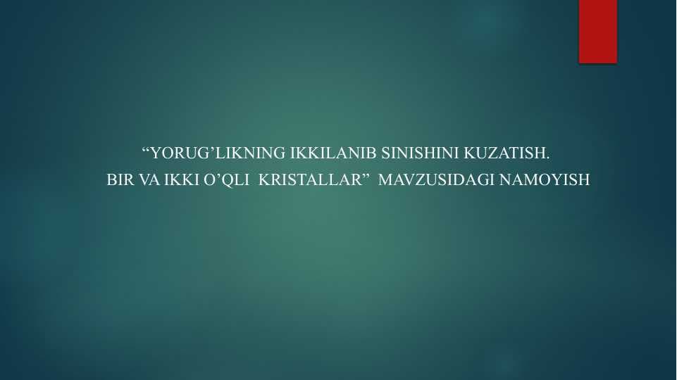 Yorug’likning ikkilanib sinishini kuzatish . Bir va ikki o’qli kristallar