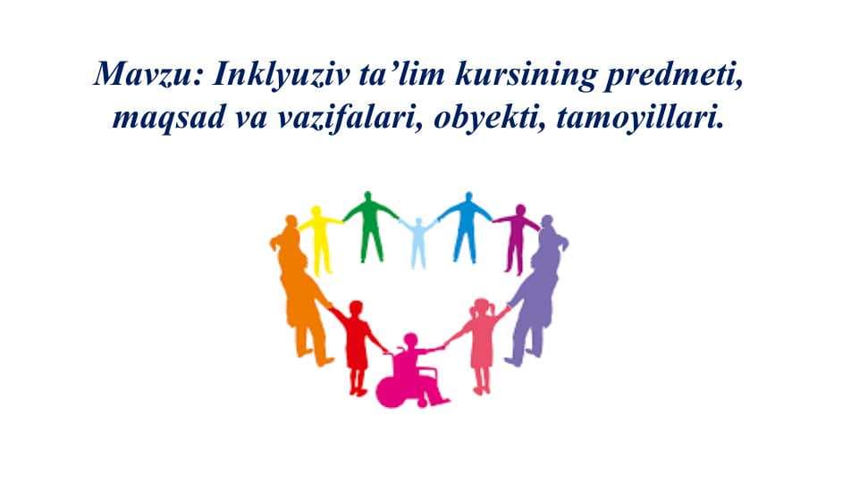 Inklyuziv ta’lim kursining predmeti, maqsad va vazifalari, obyekti, tamoyillari