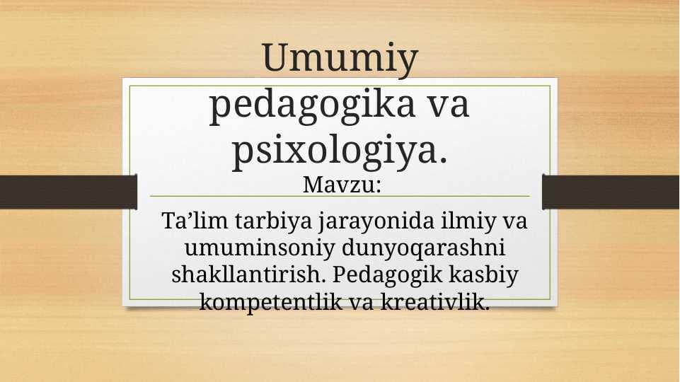 Ta’lim tarbiya jarayonida ilmiy va umuminsoniy dunyoqarashni shakllantirish. Pedagogik kasbiy kompetentlik va kreativlik