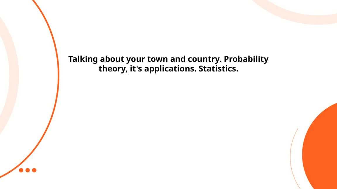 Talking about your town and country. Probability theory, it's applications. Statistics.