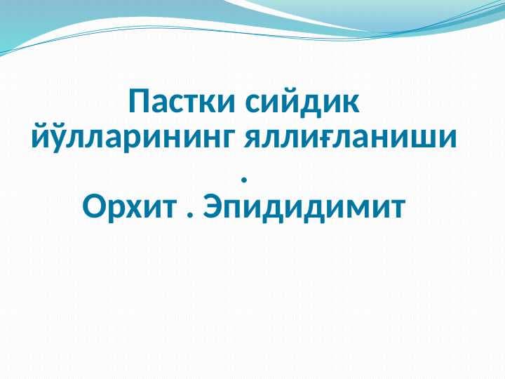 Pastki siydik yoʻllarining yalligʻlanish kasalligi orxit epidimitit  . Пастки сийдик йўлларининг яллиғланиши .Орхит . Эпидидимит