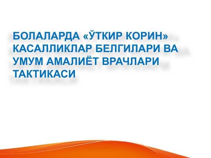 Bolalarda o'tkir qorin kasalliklar belgilari va umumiy amaliyot shifikori taktikasi . Болаларда ўткир корин касалликлар белгилари ва умум амалиёт врачлари тактикаси