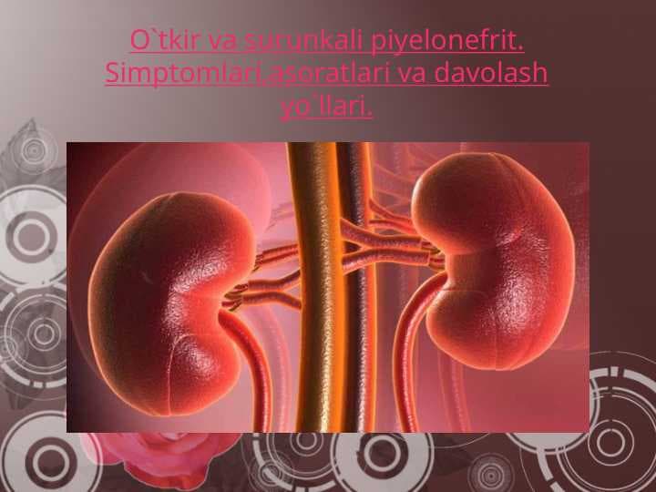 O`tkir va surunkali piyelonefrit. Simptomlari,asoratlari va davolash yo`llari.