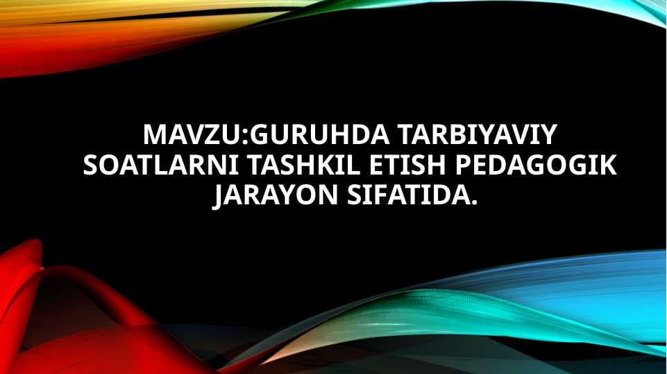 Guruhda tarbiyaviy soatlarni tashkil etish pedagogikjarayon sifatida.